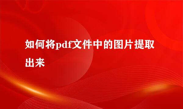 如何将pdf文件中的图片提取出来
