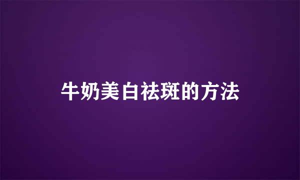 牛奶美白祛斑的方法
