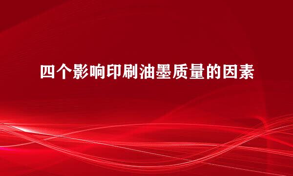 四个影响印刷油墨质量的因素