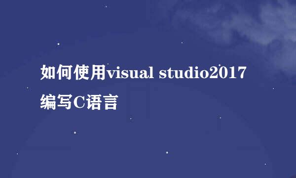 如何使用visual studio2017编写C语言