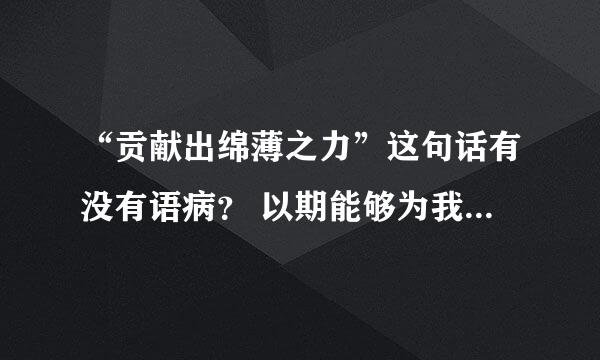 “贡献出绵薄之力”这句话有没有语病？ 以期能够为我国教育的发展贡献出绵薄之力。这么说正确么
