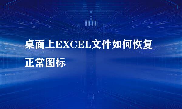 桌面上EXCEL文件如何恢复正常图标