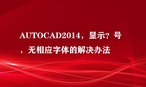 AUTOCAD2014，显示？号，无相应字体的解决办法