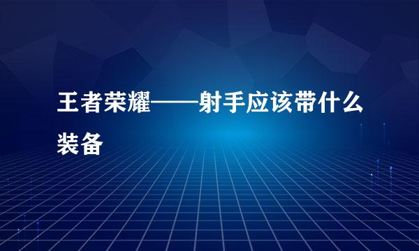 王者荣耀——射手应该带什么装备