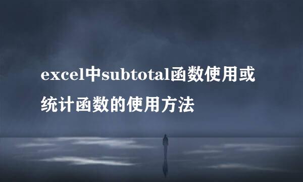 excel中subtotal函数使用或统计函数的使用方法