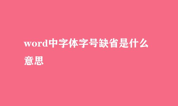 word中字体字号缺省是什么意思