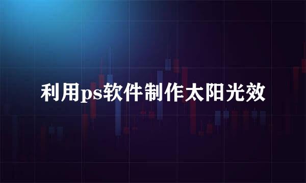 利用ps软件制作太阳光效