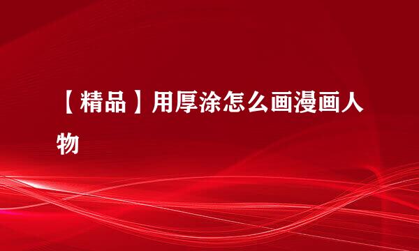 【精品】用厚涂怎么画漫画人物