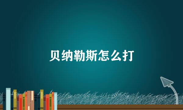 贝纳勒斯怎么打