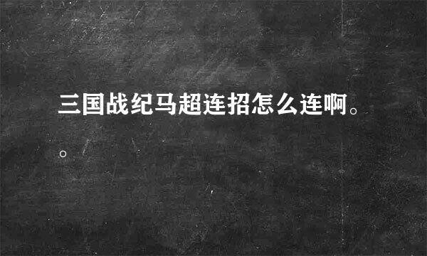 三国战纪马超连招怎么连啊。。