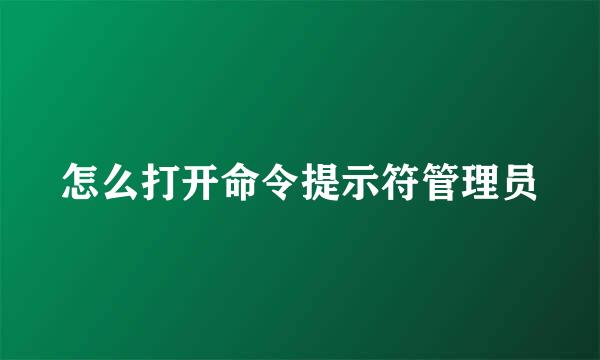 怎么打开命令提示符管理员