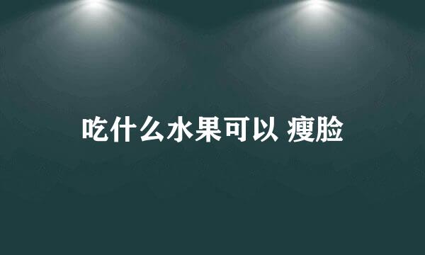 吃什么水果可以 瘦脸