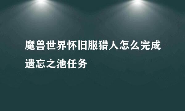 魔兽世界怀旧服猎人怎么完成遗忘之池任务