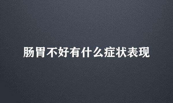 肠胃不好有什么症状表现
