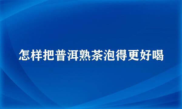 怎样把普洱熟茶泡得更好喝