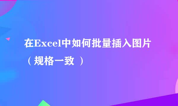 在Excel中如何批量插入图片（规格一致 ）
