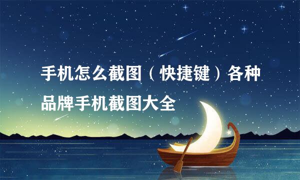 手机怎么截图（快捷键）各种品牌手机截图大全