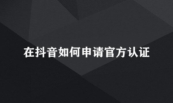 在抖音如何申请官方认证