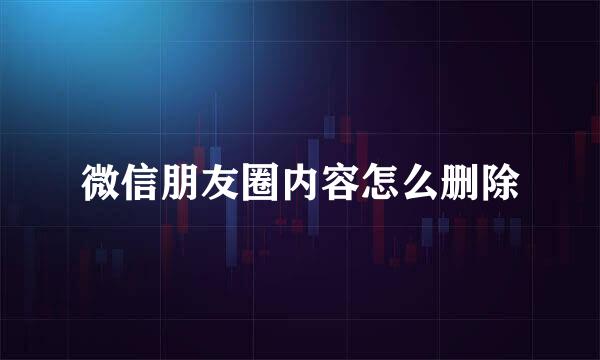 微信朋友圈内容怎么删除