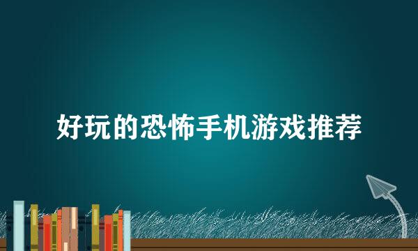 好玩的恐怖手机游戏推荐