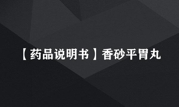【药品说明书】香砂平胃丸