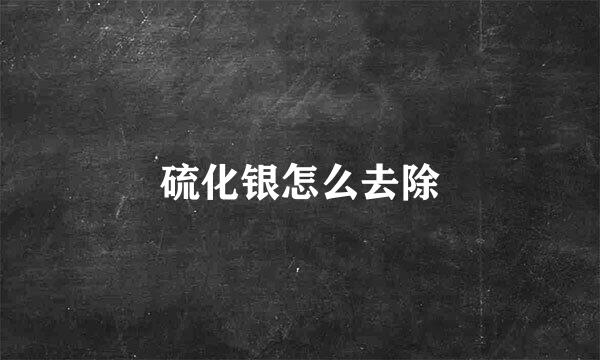硫化银怎么去除