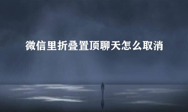 微信里折叠置顶聊天怎么取消