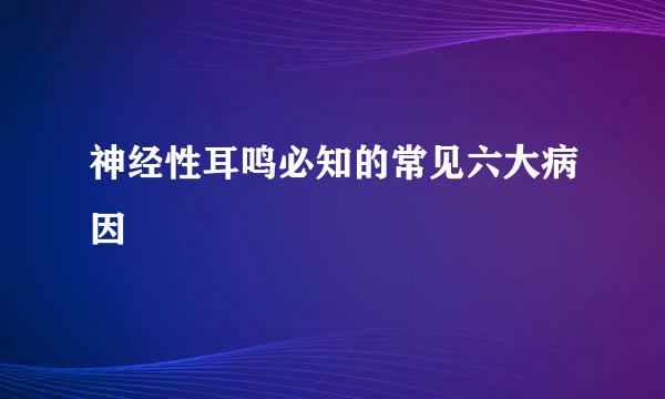 神经性耳鸣必知的常见六大病因