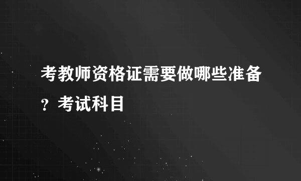 考教师资格证需要做哪些准备？考试科目
