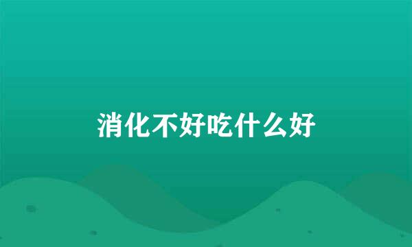 消化不好吃什么好