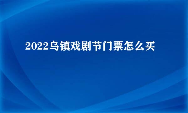 2022乌镇戏剧节门票怎么买