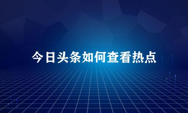今日头条如何查看热点