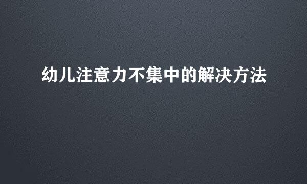 幼儿注意力不集中的解决方法