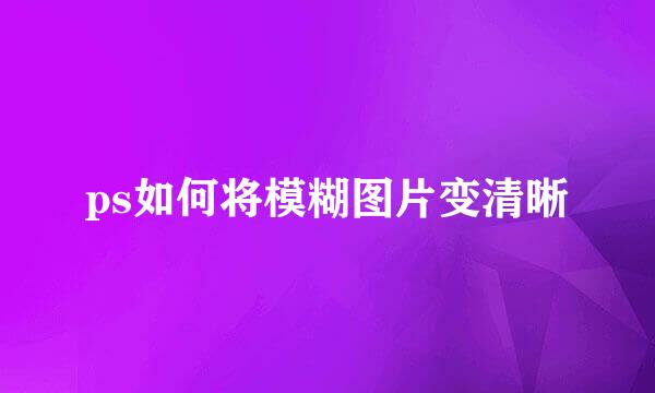 ps如何将模糊图片变清晰
