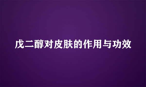 戊二醇对皮肤的作用与功效