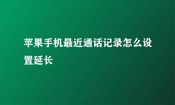 苹果手机最近通话记录怎么设置延长