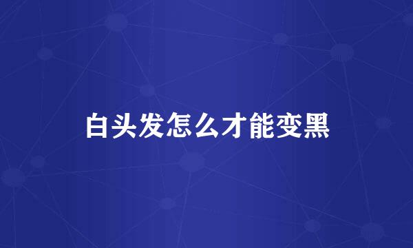 白头发怎么才能变黑