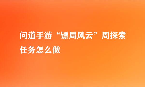 问道手游“镖局风云”周探索任务怎么做