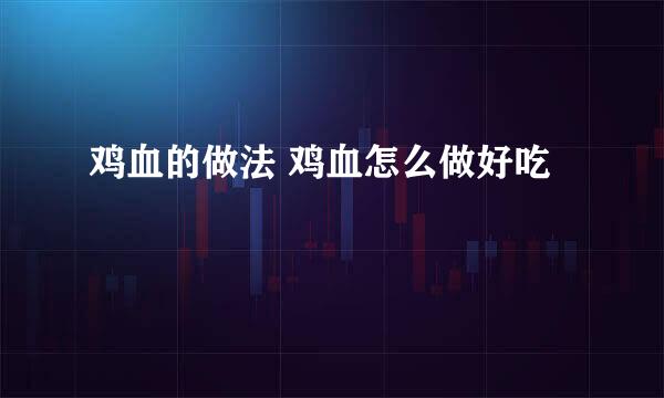 鸡血的做法 鸡血怎么做好吃