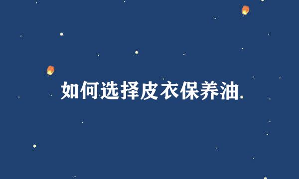 如何选择皮衣保养油