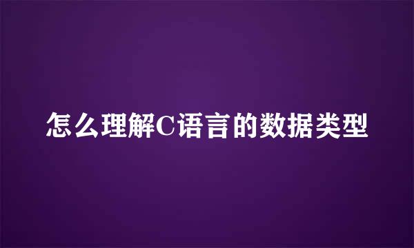怎么理解C语言的数据类型