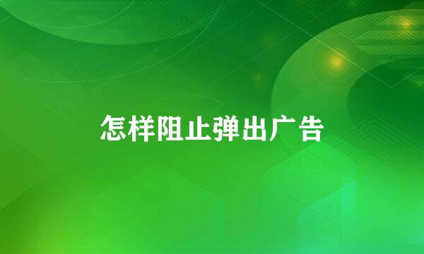 怎样阻止弹出广告