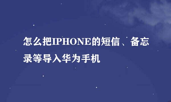 怎么把IPHONE的短信、备忘录等导入华为手机