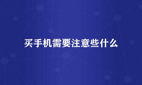 买手机需要注意些什么