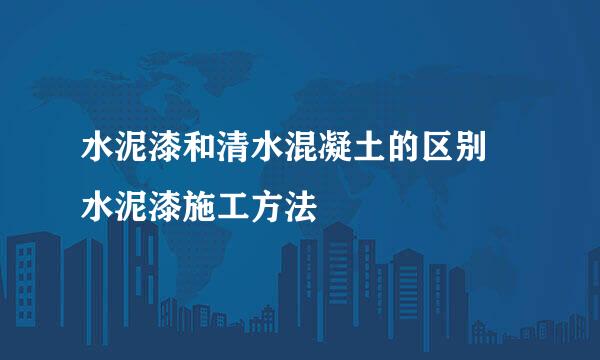 水泥漆和清水混凝土的区别 水泥漆施工方法