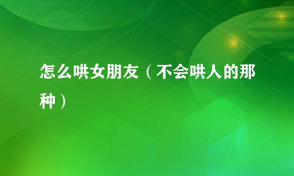 怎么哄女朋友（不会哄人的那种）