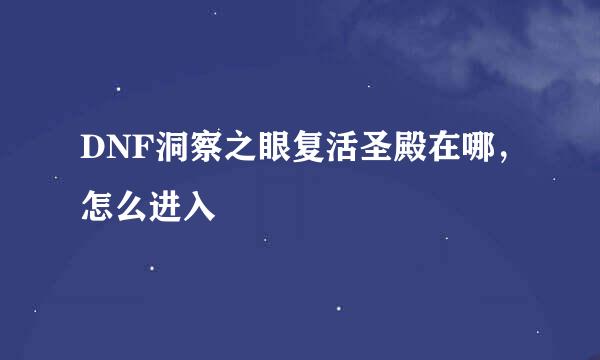 DNF洞察之眼复活圣殿在哪，怎么进入