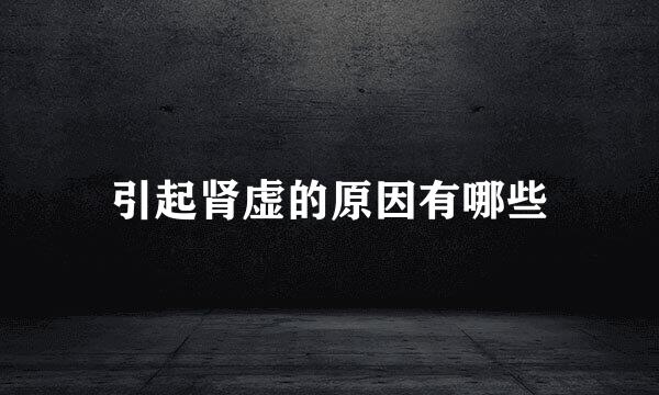引起肾虚的原因有哪些