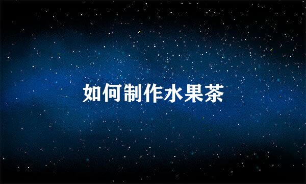 如何制作水果茶