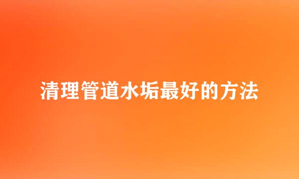 清理管道水垢最好的方法